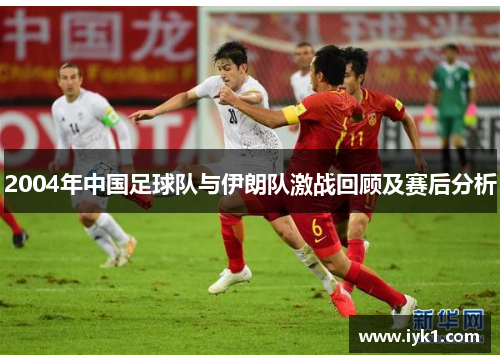2004年中国足球队与伊朗队激战回顾及赛后分析