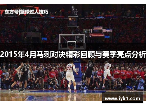 2015年4月马刺对决精彩回顾与赛季亮点分析