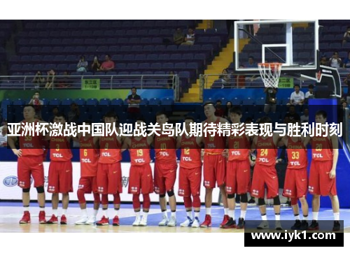 亚洲杯激战中国队迎战关岛队期待精彩表现与胜利时刻
