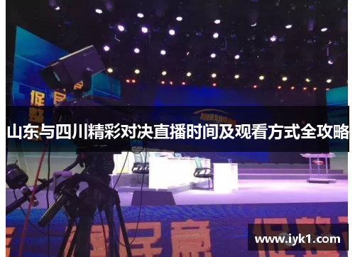 山东与四川精彩对决直播时间及观看方式全攻略