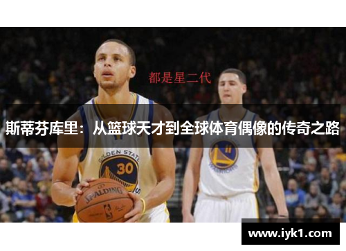 斯蒂芬库里：从篮球天才到全球体育偶像的传奇之路