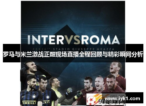 罗马与米兰激战正酣现场直播全程回顾与精彩瞬间分析