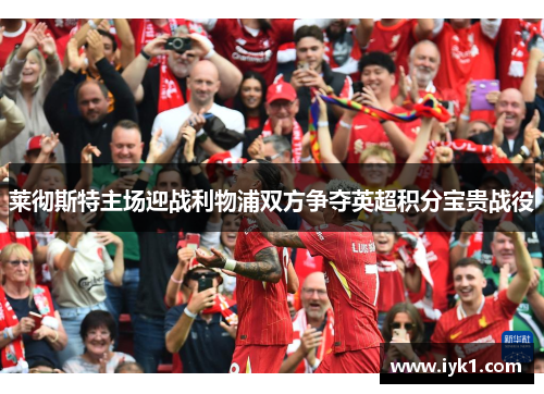 莱彻斯特主场迎战利物浦双方争夺英超积分宝贵战役